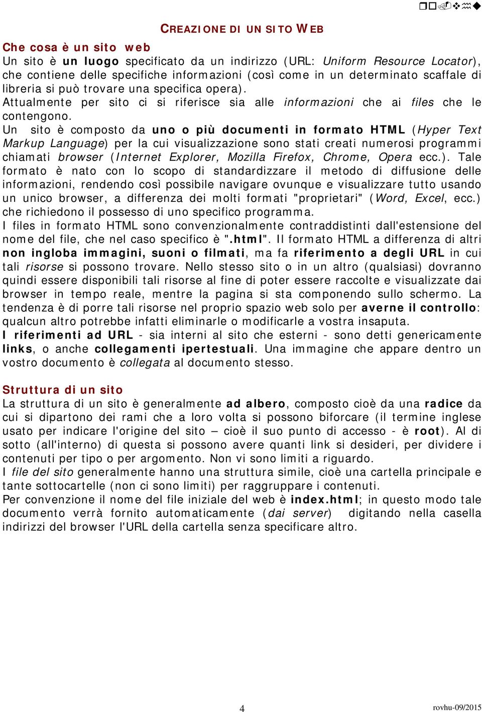 Un sito è composto da uno o più documenti in formato HTML (Hyper Text Markup Language) per la cui visualizzazione sono stati creati numerosi programmi chiamati browser (Internet Explorer, Mozilla