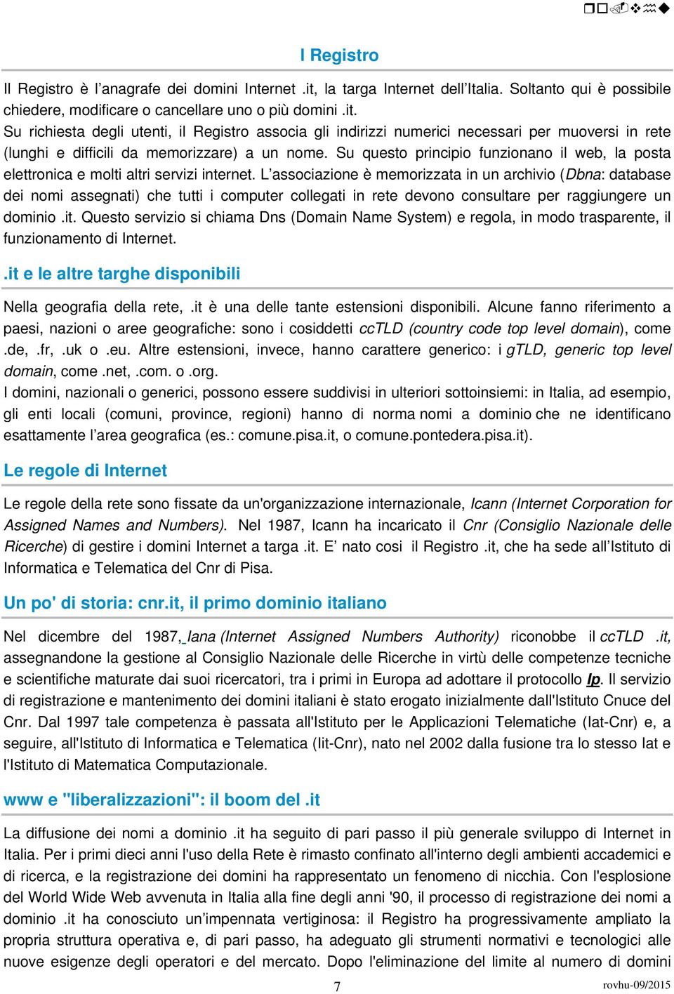 Su richiesta degli utenti, il Registro associa gli indirizzi numerici necessari per muoversi in rete (lunghi e difficili da memorizzare) a un nome.