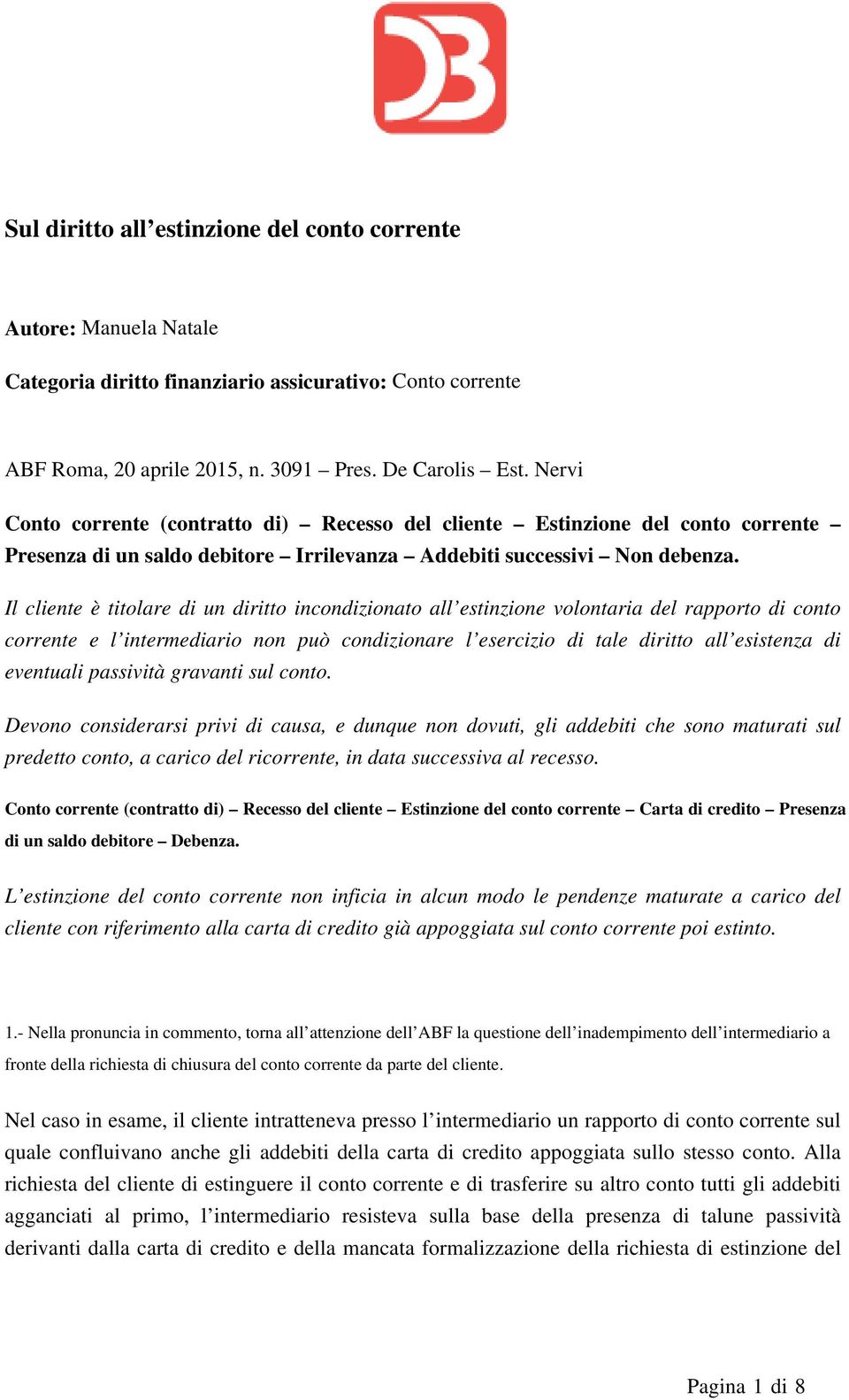 Il cliente è titolare di un diritto incondizionato all estinzione volontaria del rapporto di conto corrente e l intermediario non può condizionare l esercizio di tale diritto all esistenza di