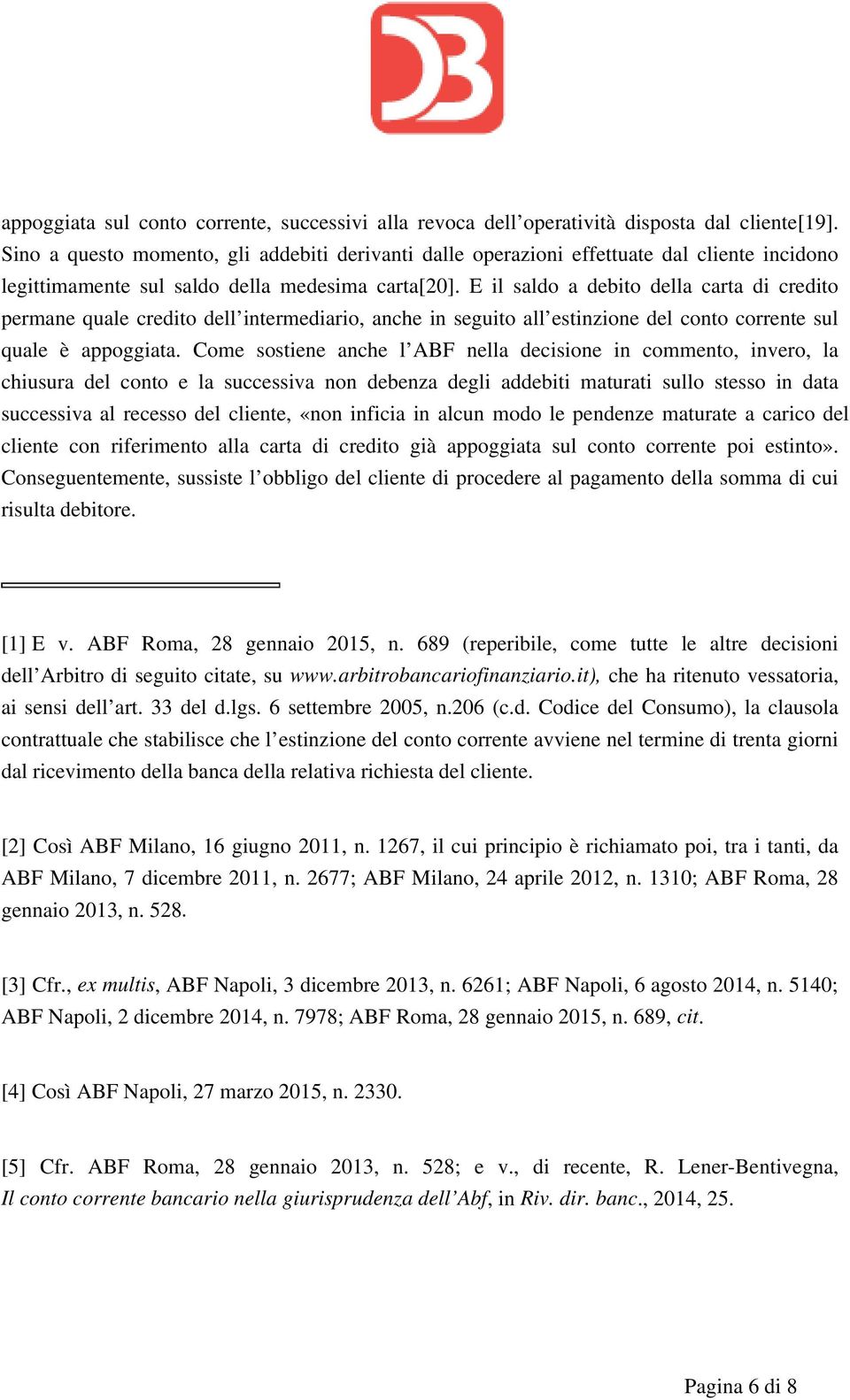 E il saldo a debito della carta di credito permane quale credito dell intermediario, anche in seguito all estinzione del conto corrente sul quale è appoggiata.