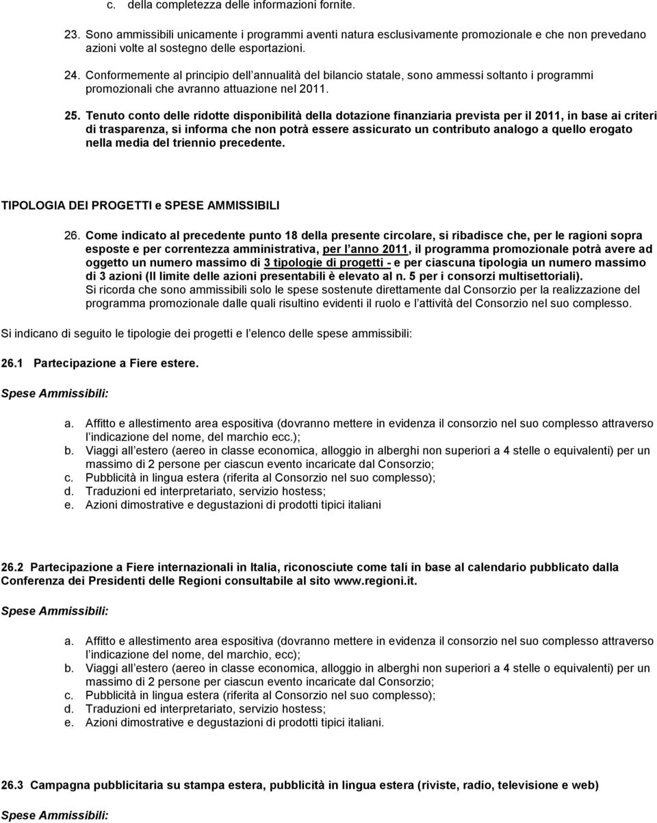 Tenuto conto delle ridotte disponibilità della dotazione finanziaria prevista per il 2011, in base ai criteri di trasparenza, si informa che non potrà essere assicurato un contributo analogo a quello