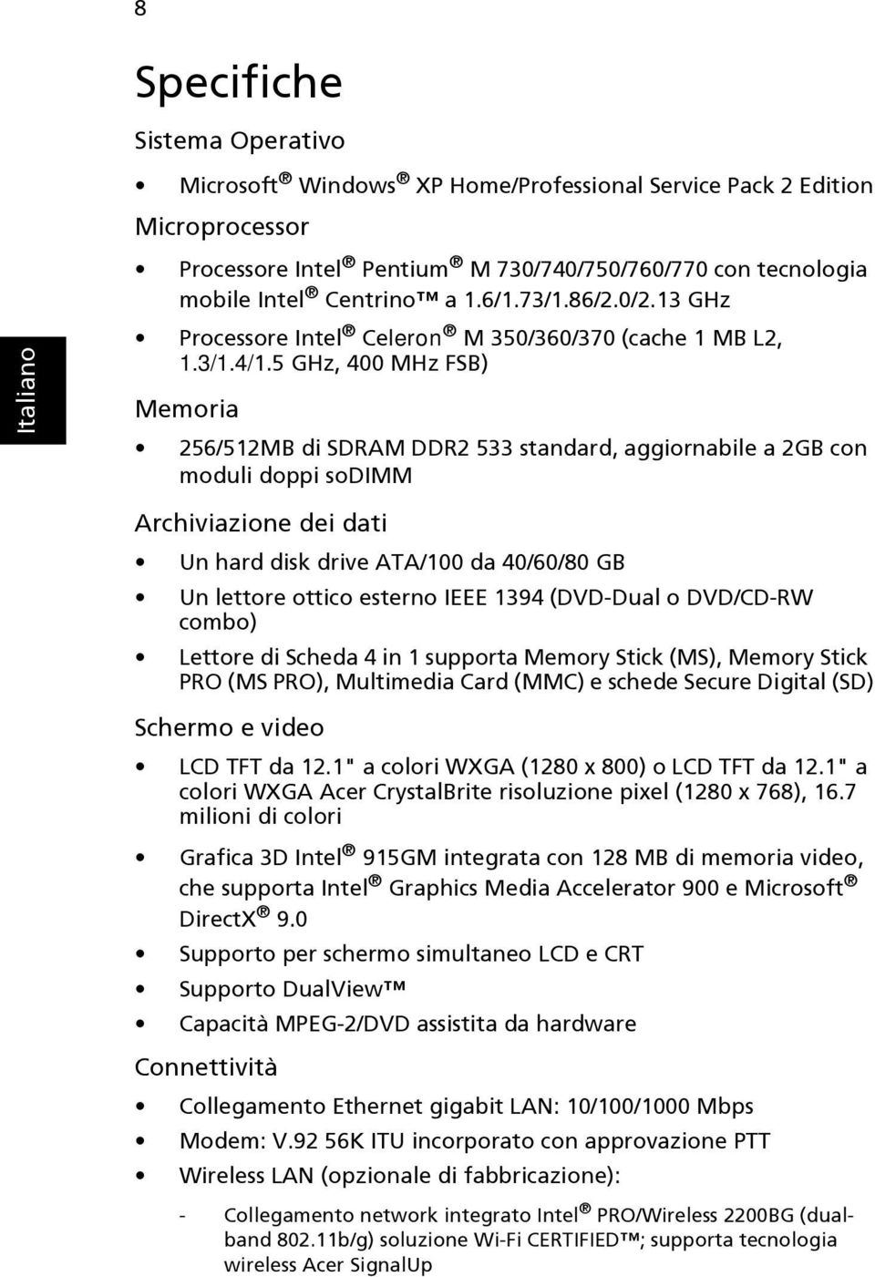 5 GHz, 400 MHz FSB) Memoria 256/512MB di SDRAM DDR2 533 standard, aggiornabile a 2GB con moduli doppi sodimm Archiviazione dei dati Un hard disk drive ATA/100 da 40/60/80 GB Un lettore ottico esterno