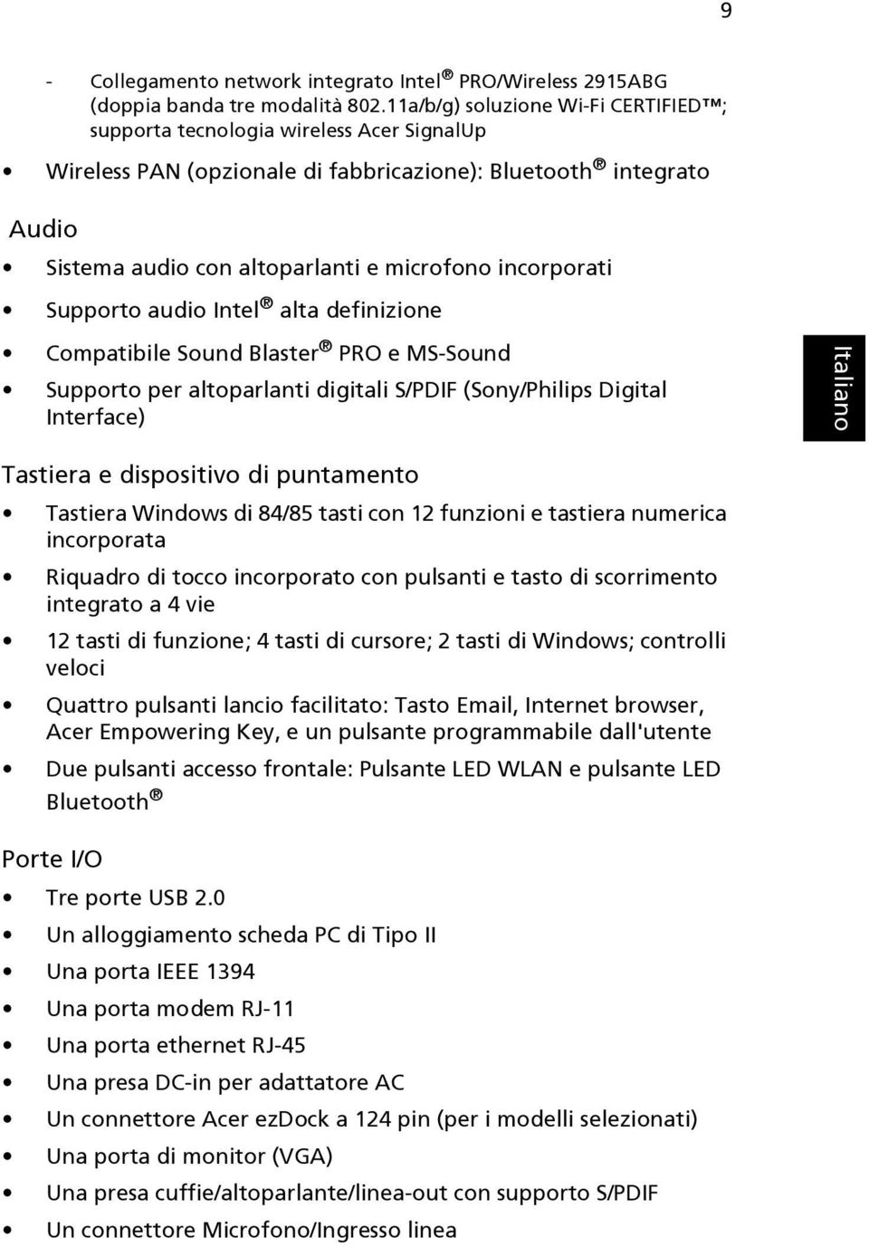 incorporati Supporto audio Intel alta definizione Compatibile Sound Blaster PRO e MS-Sound Supporto per altoparlanti digitali S/PDIF (Sony/Philips Digital Interface) Tastiera e dispositivo di