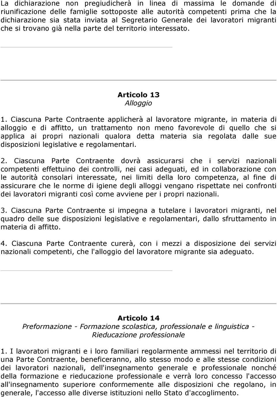 Ciascuna Parte Contraente applicherà al lavoratore migrante, in materia di alloggio e di affitto, un trattamento non meno favorevole di quello che si applica ai propri nazionali qualora detta materia