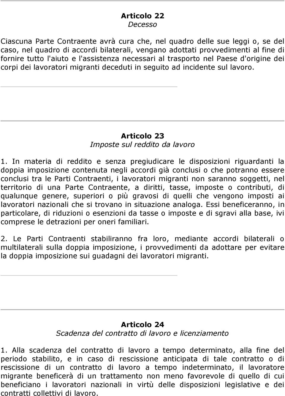 In materia di reddito e senza pregiudicare le disposizioni riguardanti la doppia imposizione contenuta negli accordi già conclusi o che potranno essere conclusi tra le Parti Contraenti, i lavoratori