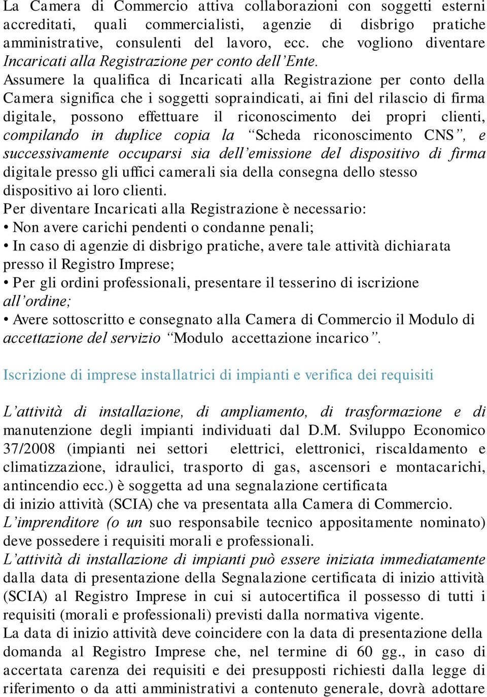 Assumere la qualifica di Incaricati alla Registrazione per conto della Camera significa che i soggetti sopraindicati, ai fini del rilascio di firma digitale, possono effettuare il riconoscimento dei