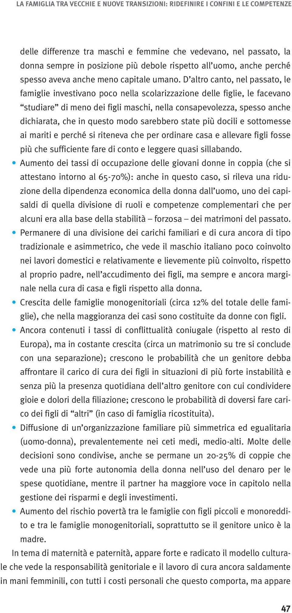 D altro canto, nel passato, le famiglie investivano poco nella scolarizzazione delle figlie, le facevano studiare di meno dei figli maschi, nella consapevolezza, spesso anche dichiarata, che in