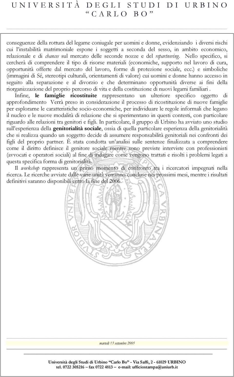 Nello specifico, si cercherà di comprendere il tipo di risorse materiali (economiche, supporto nel lavoro di cura, opportunità offerte dal mercato del lavoro, forme di protezione sociale, ecc.