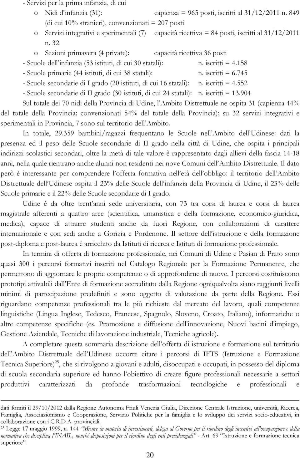 32 o Sezioni primavera (4 private): capacità ricettiva 36 posti - Scuole dell infanzia (53 istituti, di cui 30 statali): n. iscritti = 4.158 - Scuole primarie (44 istituti, di cui 38 statali): n.