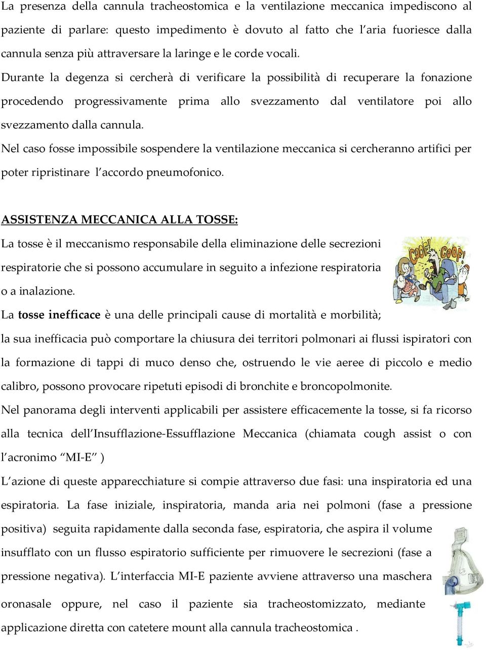 Durante la degenza si cercherà di verificare la possibilità di recuperare la fonazione procedendo progressivamente prima allo svezzamento dal ventilatore poi allo svezzamento dalla cannula.