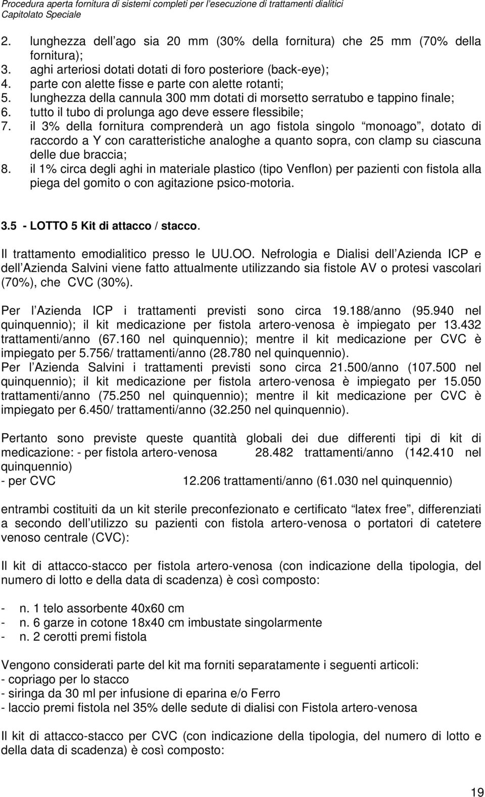 il 3% della fornitura comprenderà un ago fistola singolo monoago, dotato di raccordo a Y con caratteristiche analoghe a quanto sopra, con clamp su ciascuna delle due braccia; 8.