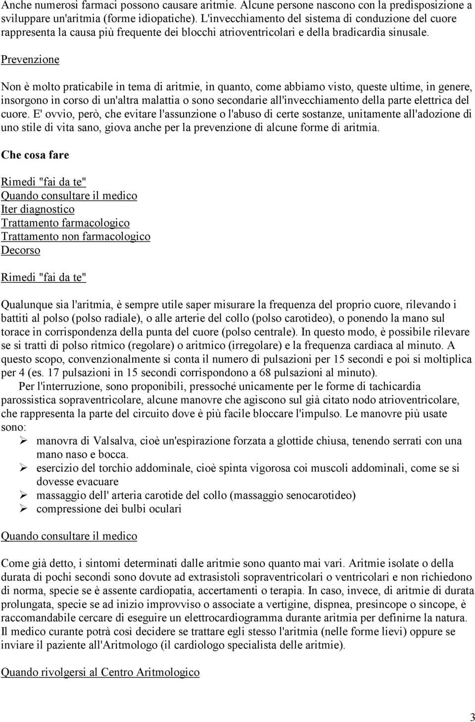 Prevenzione Non è molto praticabile in tema di aritmie, in quanto, come abbiamo visto, queste ultime, in genere, insorgono in corso di un'altra malattia o sono secondarie all'invecchiamento della