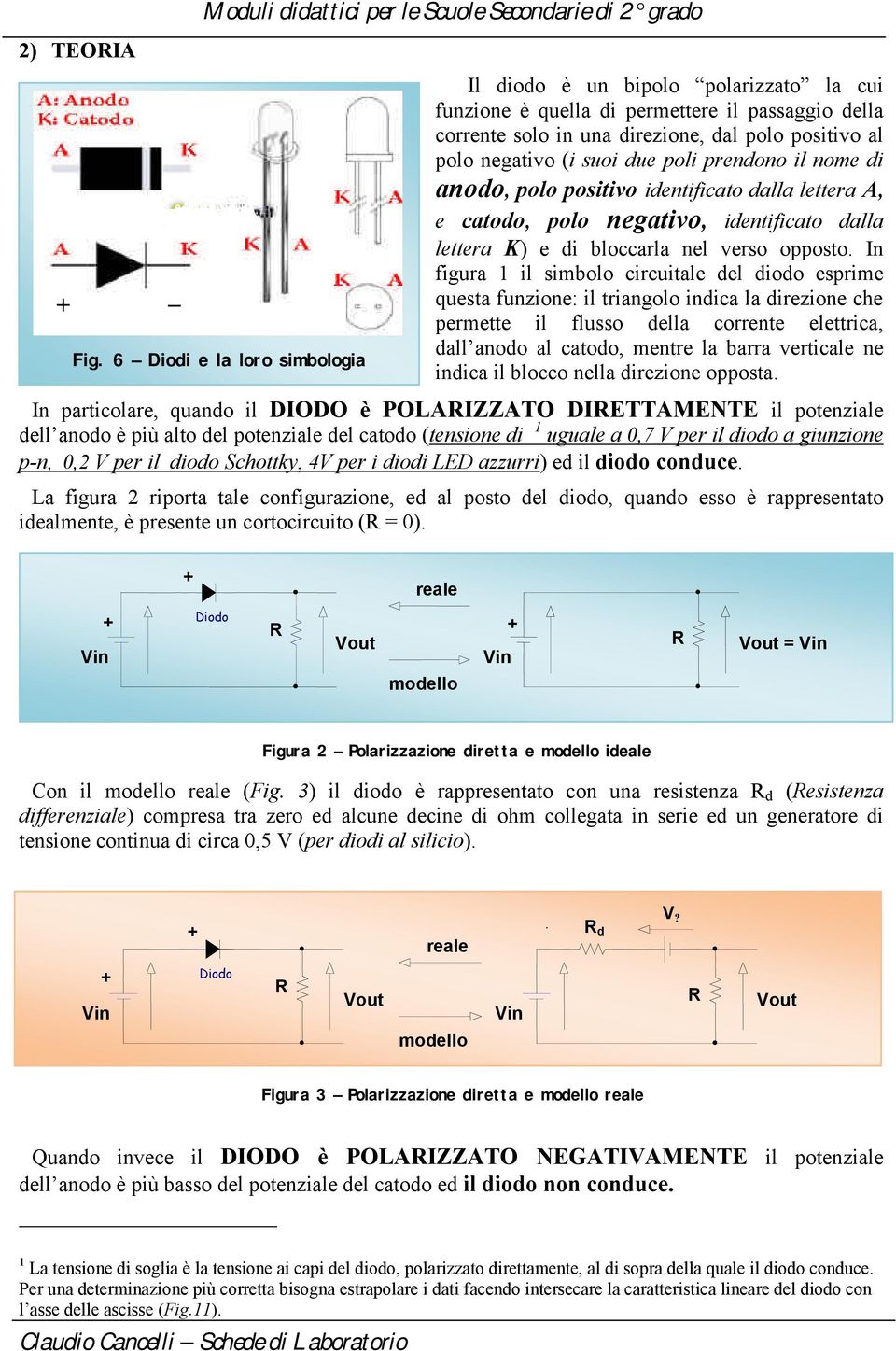 poli prendono il nome di anodo, polo positivo identificato dalla lettera A, e catodo, polo negativo, identificato dalla lettera K) e di bloccarla nel verso opposto.