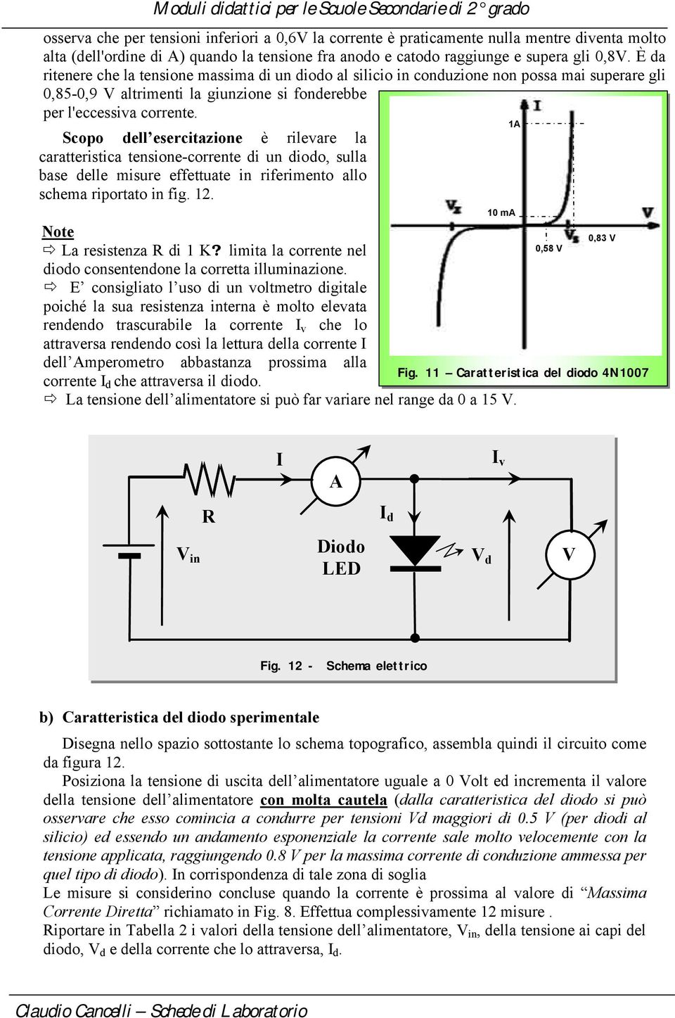 Scopo dell esercitazione è rilevare la caratteristica tensione-corrente di un diodo, sulla base delle misure effettuate in riferimento allo schema riportato in fig. 12. Note La resistenza di 1 K?