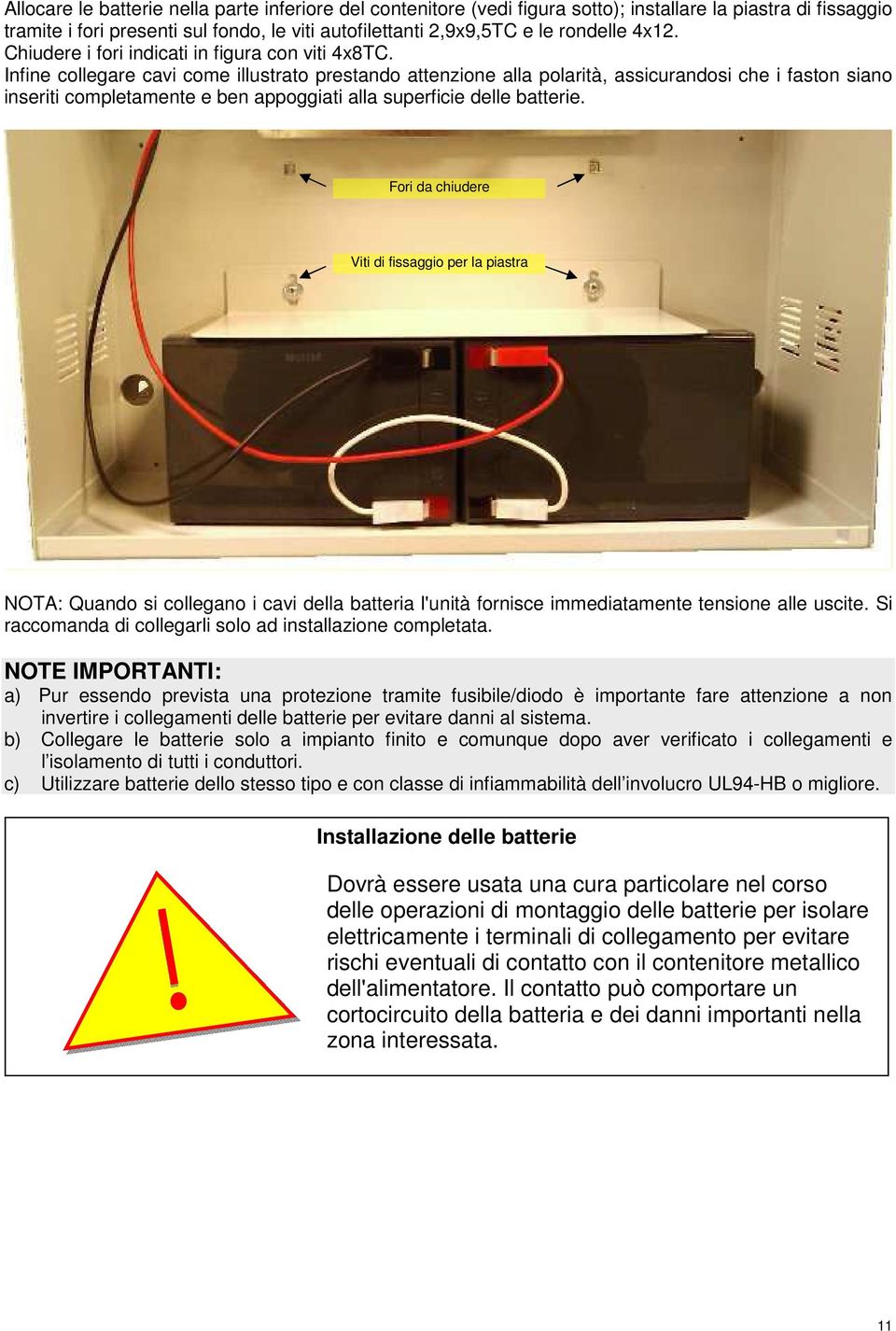 Infine collegare cavi come illustrato prestando attenzione alla polarità, assicurandosi che i faston siano inseriti completamente e ben appoggiati alla superficie delle batterie.