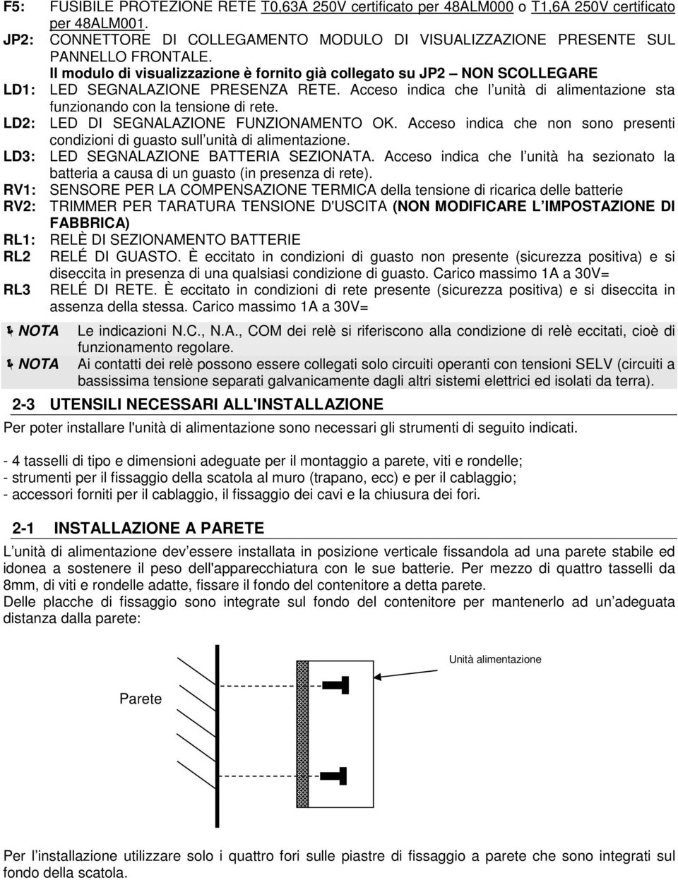 LD2: LED DI SEGNALAZIONE FUNZIONAMENTO OK. Acceso indica che non sono presenti condizioni di guasto sull unità di alimentazione. LD3: LED SEGNALAZIONE BATTERIA SEZIONATA.