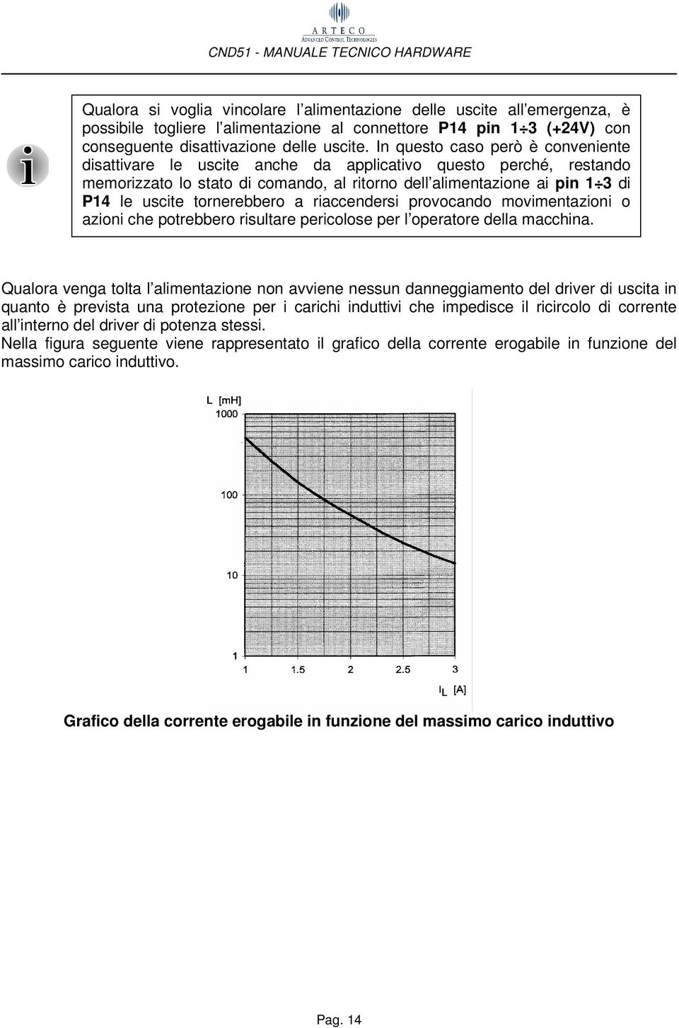 tornerebbero a riaccendersi provocando movimentazioni o azioni che potrebbero risultare pericolose per l operatore della macchina.