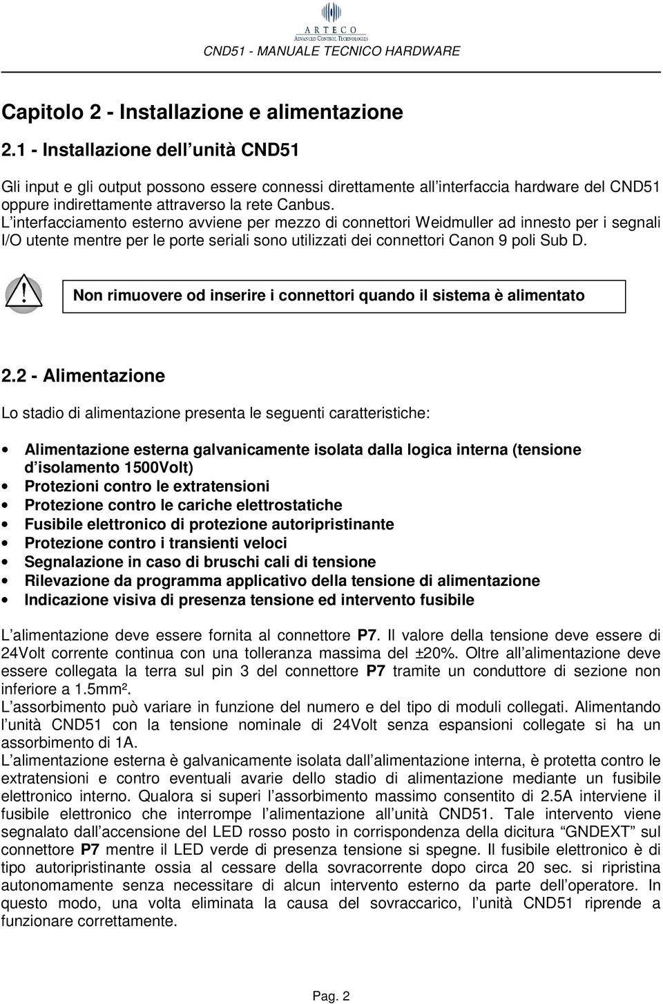 L interfacciamento esterno avviene per mezzo di connettori Weidmuller ad innesto per i segnali I/O utente mentre per le porte seriali sono utilizzati dei connettori Canon 9 poli Sub D.