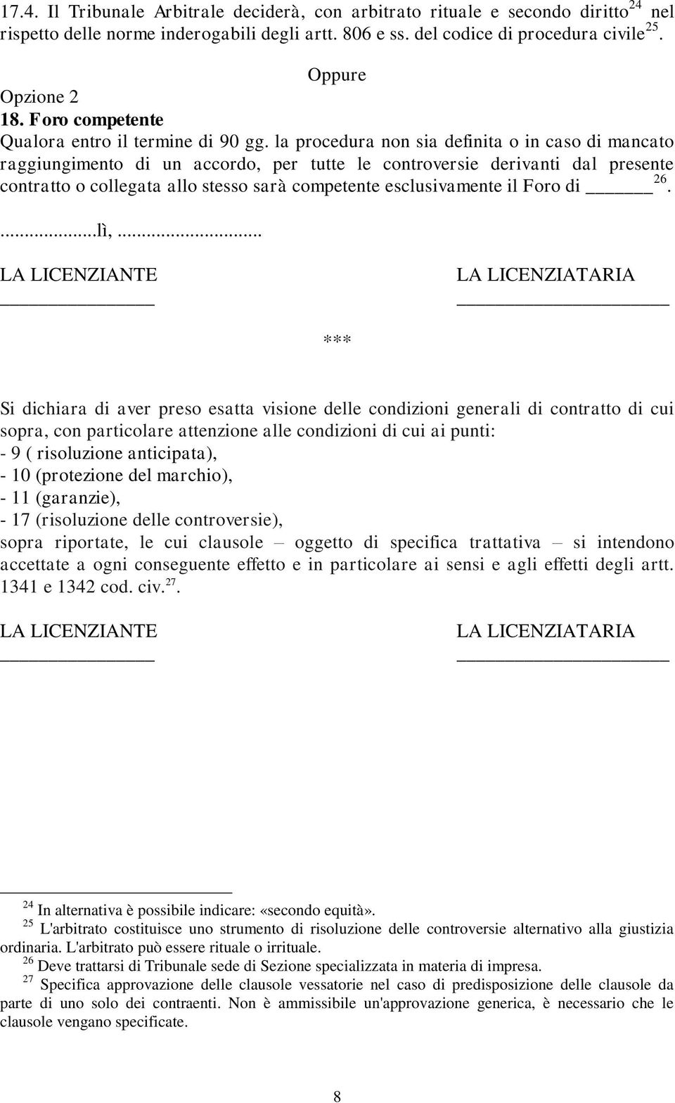 la procedura non sia definita o in caso di mancato raggiungimento di un accordo, per tutte le controversie derivanti dal presente contratto o collegata allo stesso sarà competente esclusivamente il