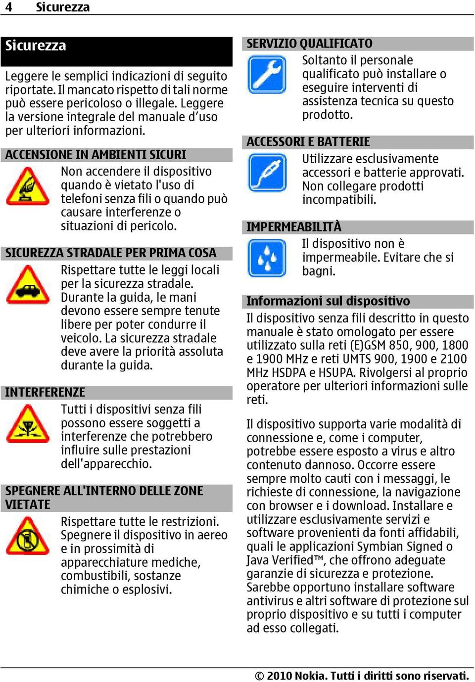 ACCENSIONE IN AMBIENTI SICURI Non accendere il dispositivo quando è vietato l'uso di telefoni senza fili o quando può causare interferenze o situazioni di pericolo.