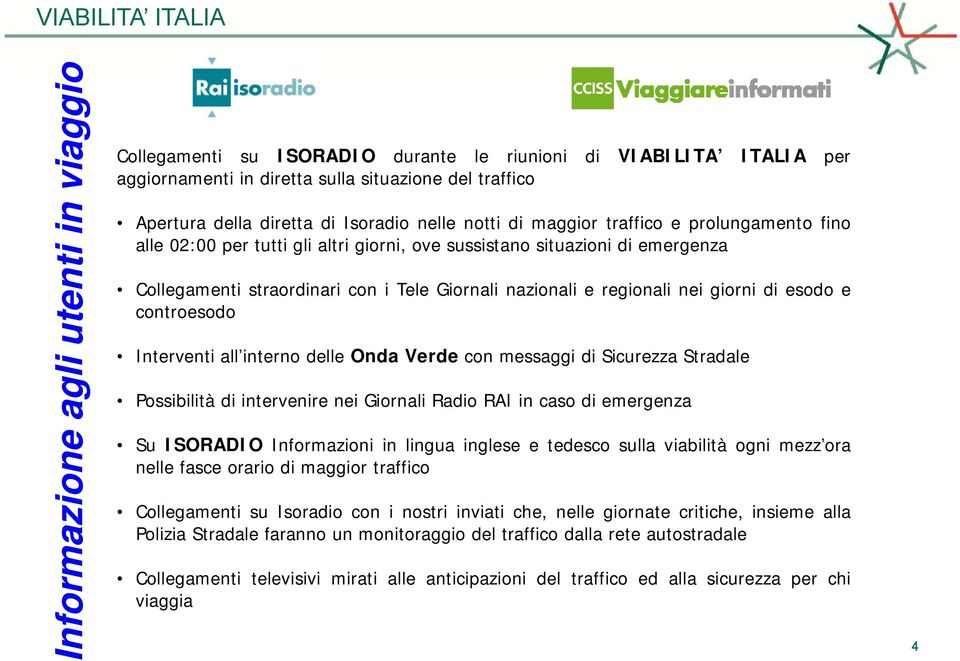 CollegamentistraordinariconiTeleGiornalinazionalieregionalineigiornidiesodoe controesodo Interventi all interno delle Onda Verde con messaggi di Sicurezza Stradale Possibilità di intervenire nei