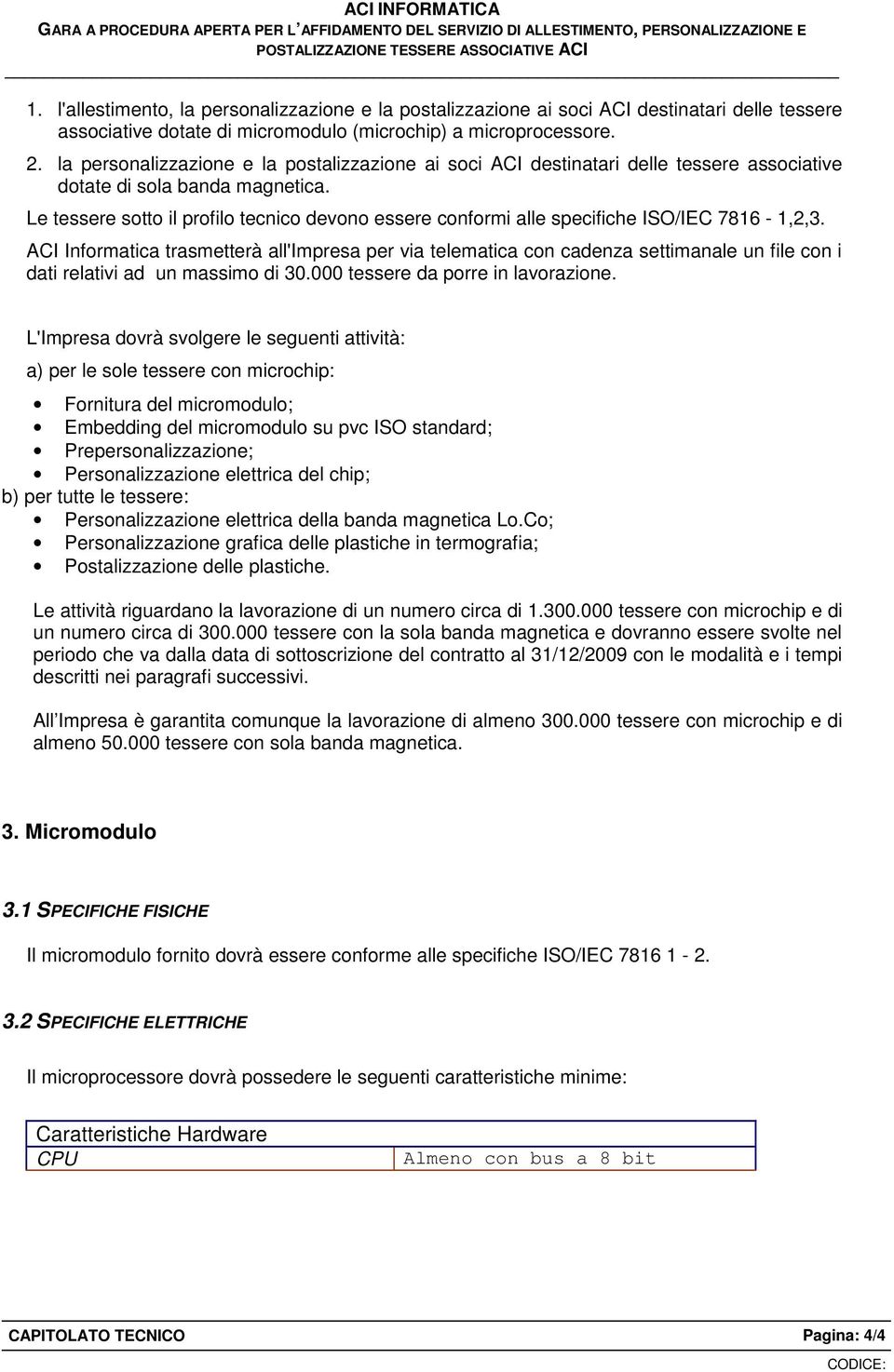 Le tessere sotto il profilo tecnico devono essere conformi alle specifiche ISO/IEC 7816-1,2,3.