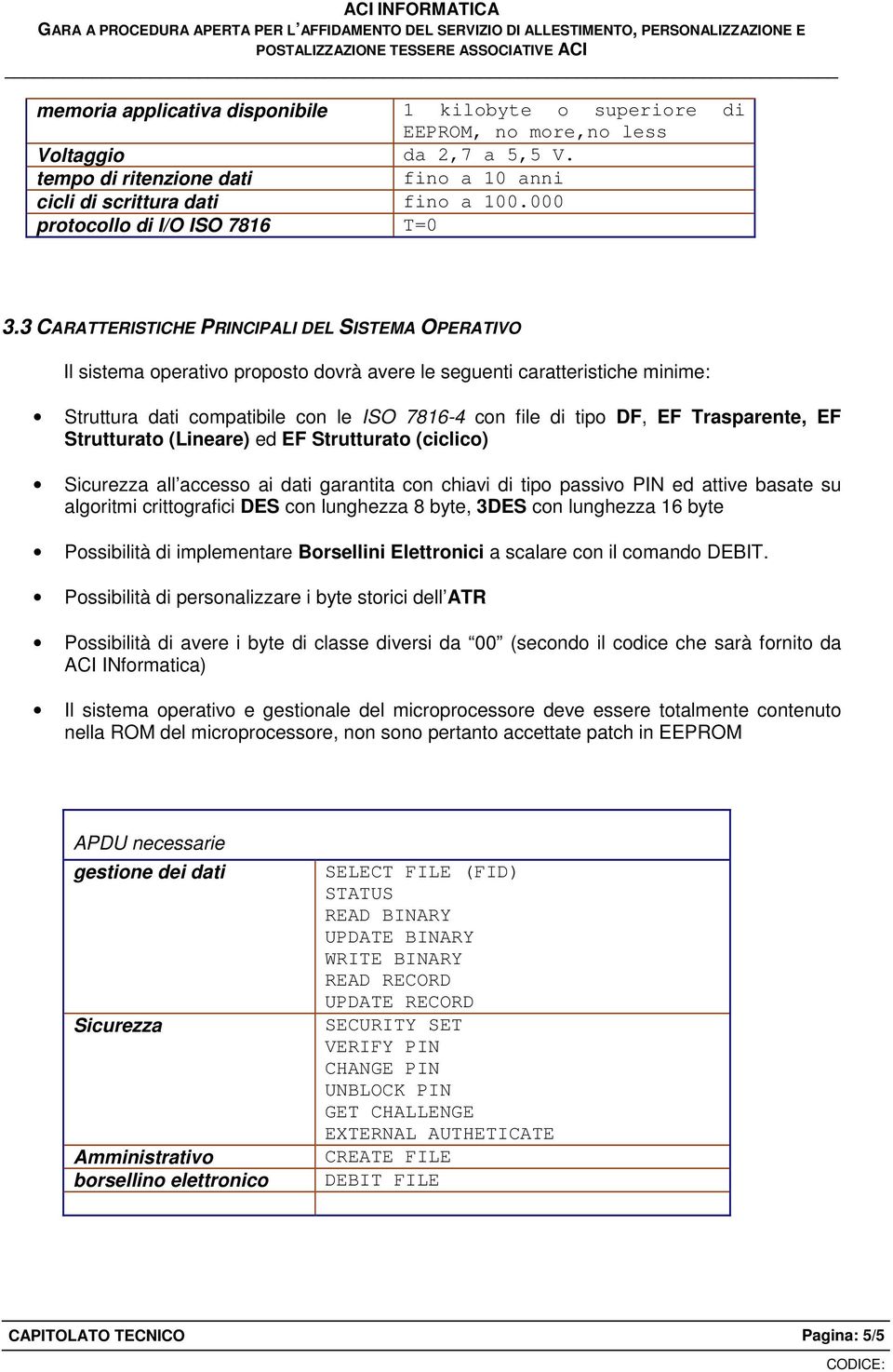 3 CARATTERISTICHE PRINCIPALI DEL SISTEMA OPERATIVO Il sistema operativo proposto dovrà avere le seguenti caratteristiche minime: Struttura dati compatibile con le ISO 7816-4 con file di tipo DF, EF