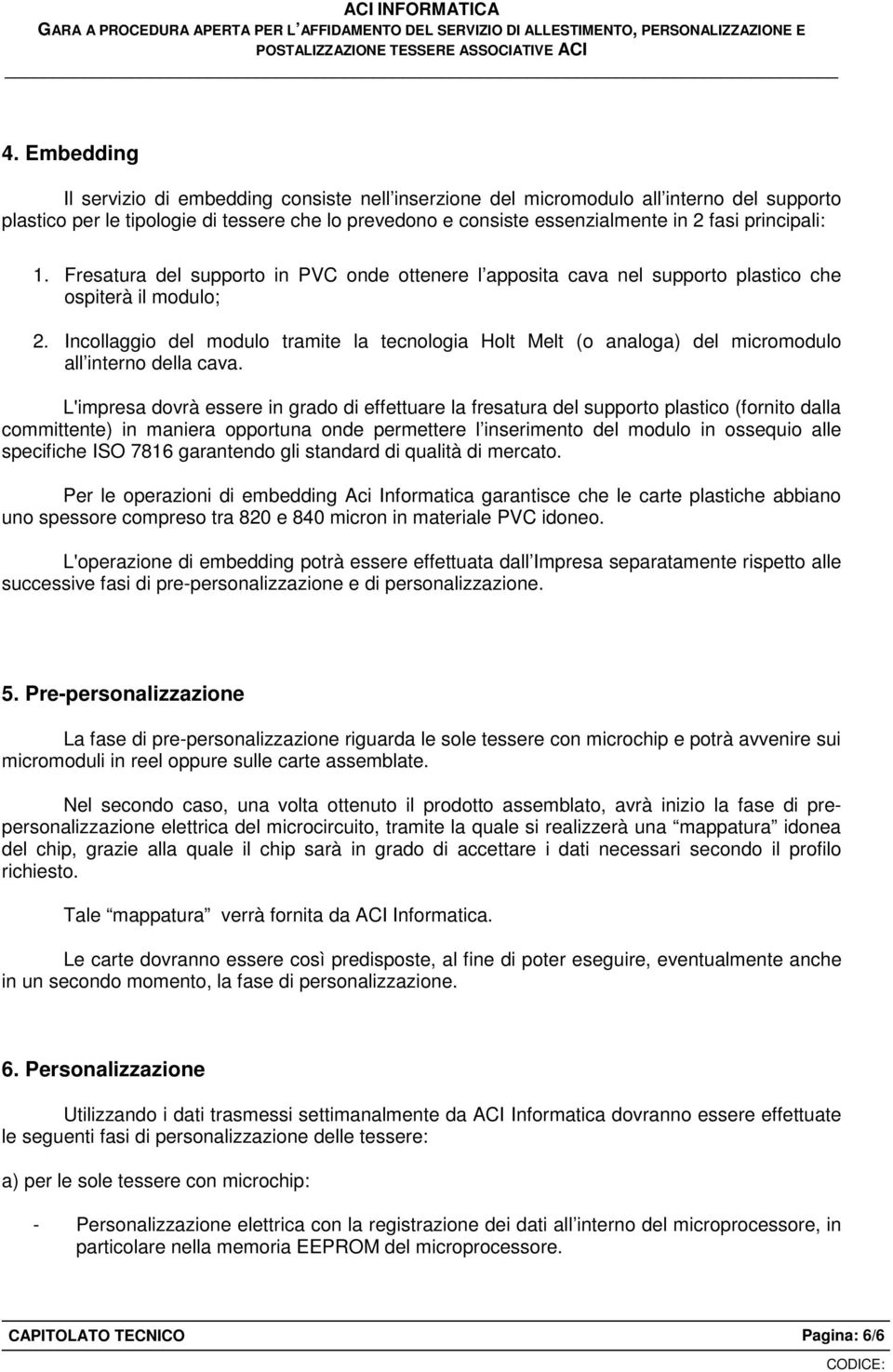 Incollaggio del modulo tramite la tecnologia Holt Melt (o analoga) del micromodulo all interno della cava.