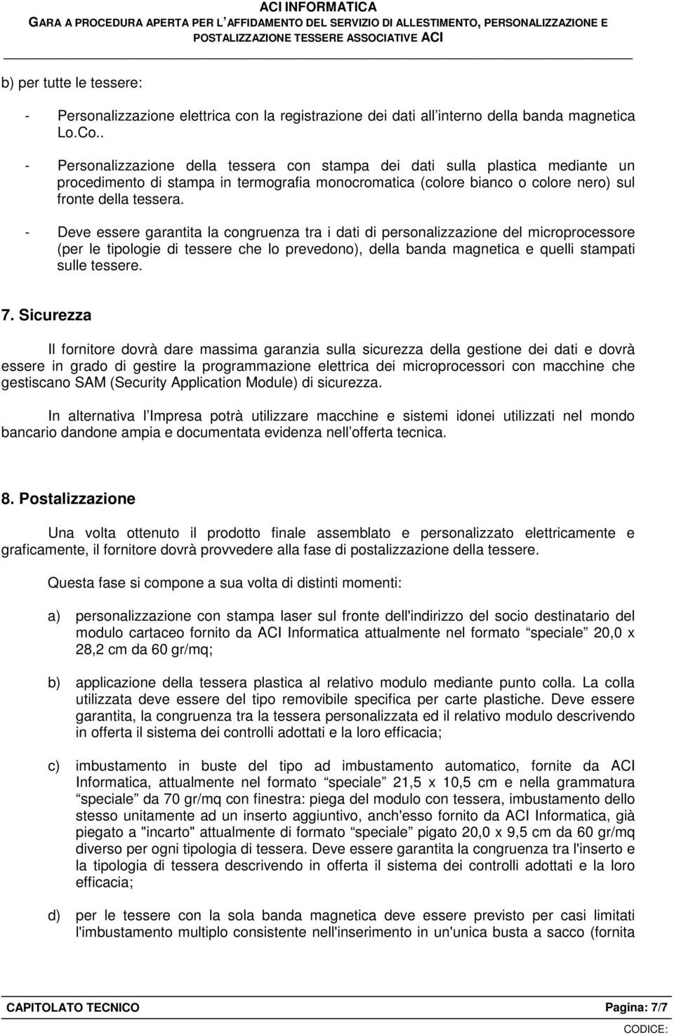 - Deve essere garantita la congruenza tra i dati di personalizzazione del microprocessore (per le tipologie di tessere che lo prevedono), della banda magnetica e quelli stampati sulle tessere. 7.