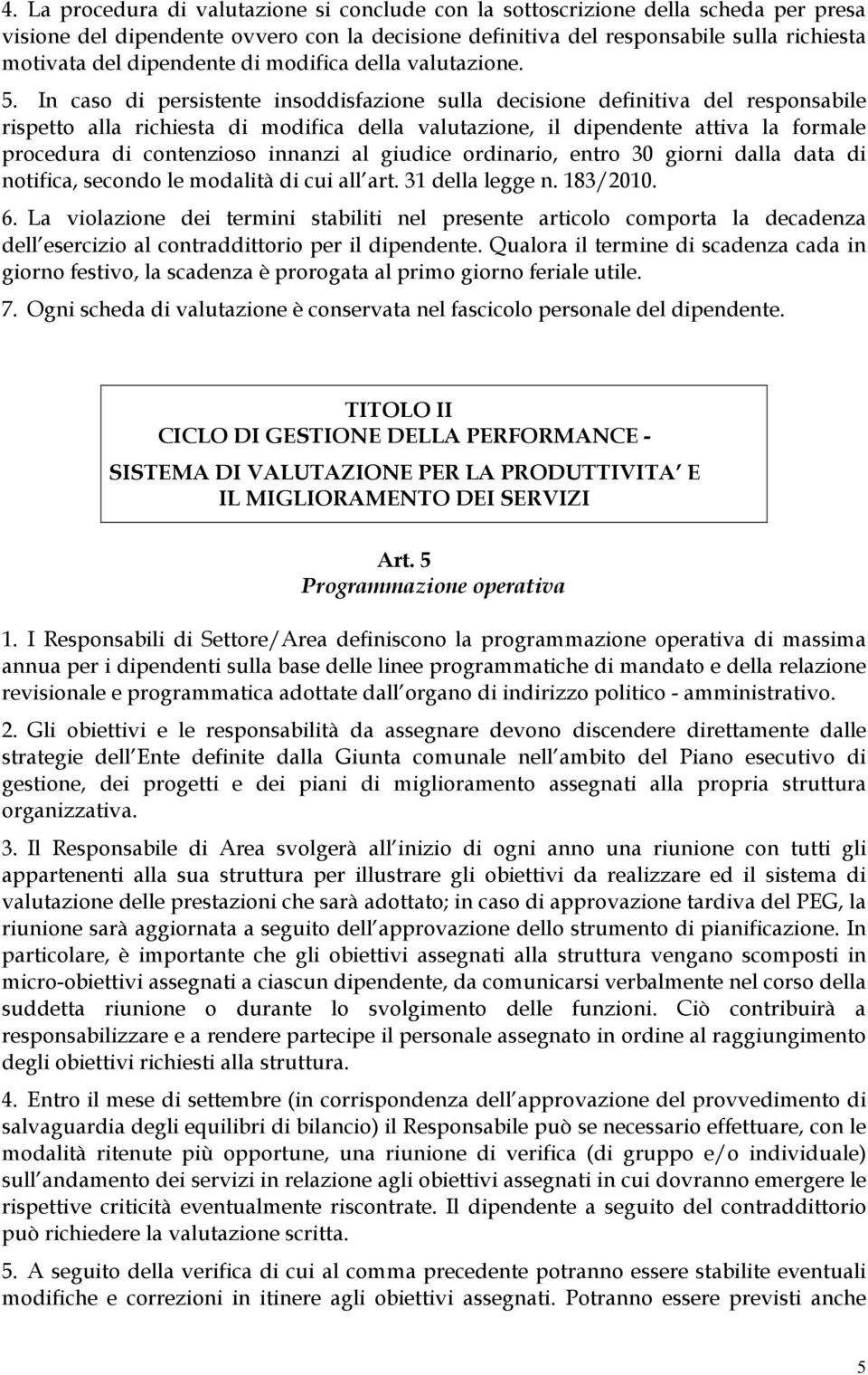 In caso di persistente insoddisfazione sulla decisione definitiva del responsabile rispetto alla richiesta di modifica della valutazione, il dipendente attiva la formale procedura di contenzioso