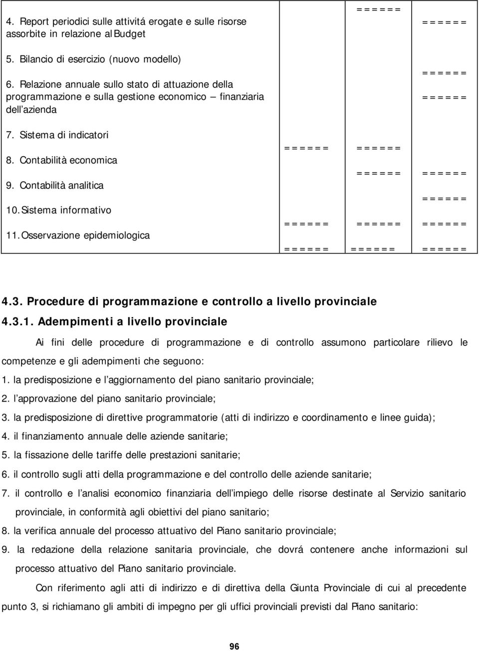 Sistema informativo 11.Osservazione epidemiologica 4.3. Procedure di programmazione e controllo a livello provinciale 4.3.1. Adempimenti a livello provinciale Ai fini delle procedure di programmazione e di controllo assumono particolare rilievo le competenze e gli adempimenti che seguono: 1.