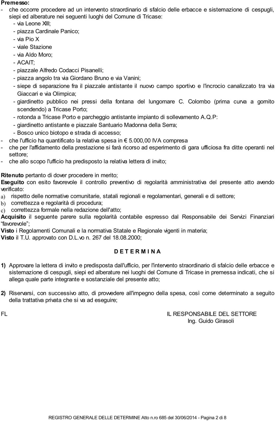 il piazzale antistante il nuovo campo sportivo e l'incrocio canalizzato tra via Giaccari e via Olimpica; - giardinetto pubblico nei pressi della fontana del lungomare C.