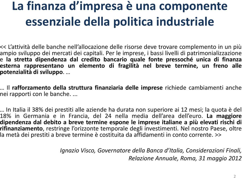 Per le imprese, i bassi livelli di patrimonializzazione e la stretta dipendenza dal credito bancario quale fonte pressoché unica di finanza esterna rappresentano un elemento di fragilità nel breve