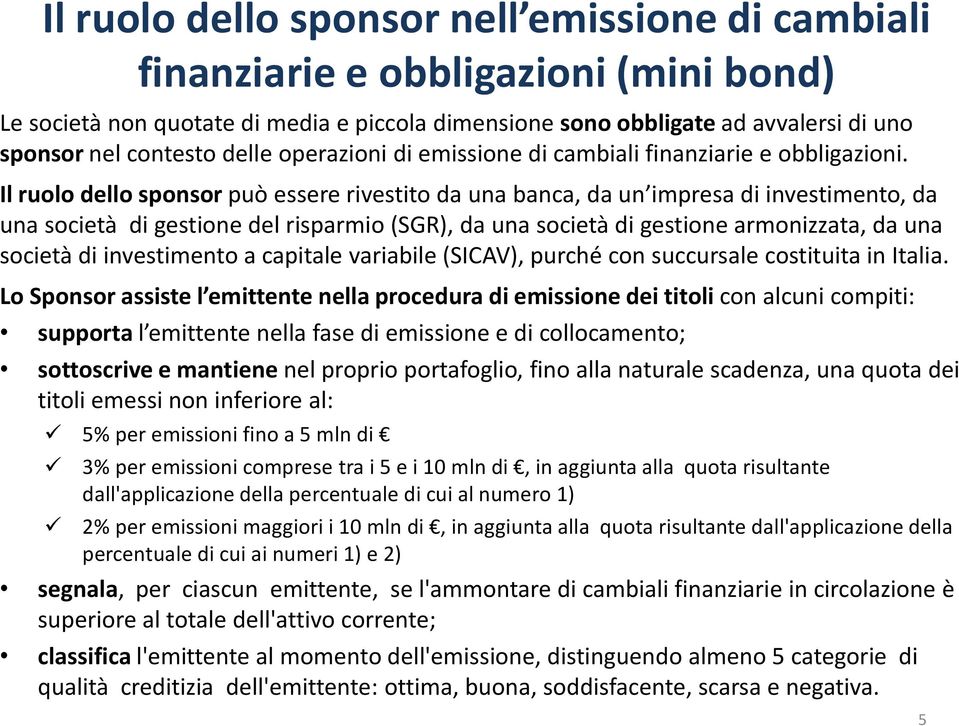 Il ruolo dello sponsor può essere rivestito da una banca, da un impresa di investimento, da una società di gestione del risparmio (SGR), da una società di gestione armonizzata, da una società di