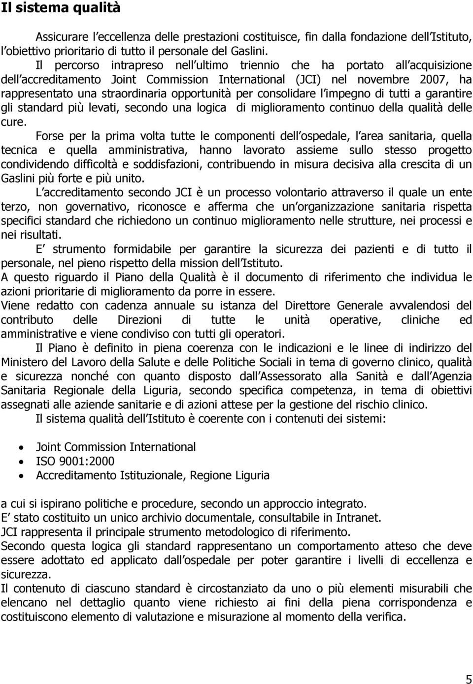 per consolidare l impegno di tutti a garantire gli standard più levati, secondo una logica di miglioramento continuo della qualità delle cure.