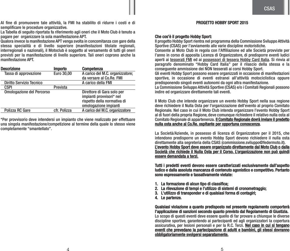 Qualora invece la manifestazione APT venga svolta in concomitanza con gare della stessa specialità e di livello superiore (manifestazioni titolate regionali, interregionali o nazionali), il Motoclub