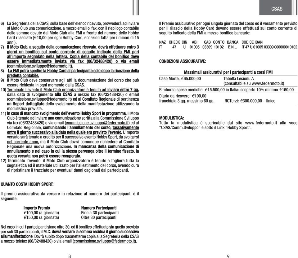 7) Il Moto Club, a seguito della comunicazione ricevuta, dovrà effettuare entro 3 giorni un bonifico sul conto corrente di seguito indicato della FMI pari all importo segnalato nella lettera.