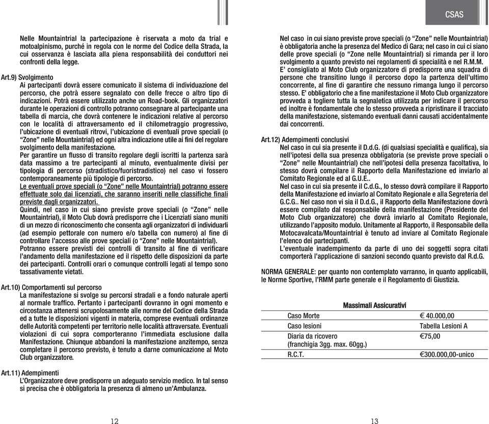 9) Svolgimento Ai partecipanti dovrà essere comunicato il sistema di individuazione del percorso, che potrà essere segnalato con delle frecce o altro tipo di indicazioni.