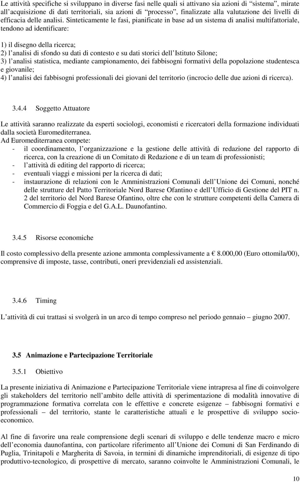 Sinteticamente le fasi, pianificate in base ad un sistema di analisi multifattoriale, tendono ad identificare: 1) il disegno della ricerca; 2) l analisi di sfondo su dati di contesto e su dati