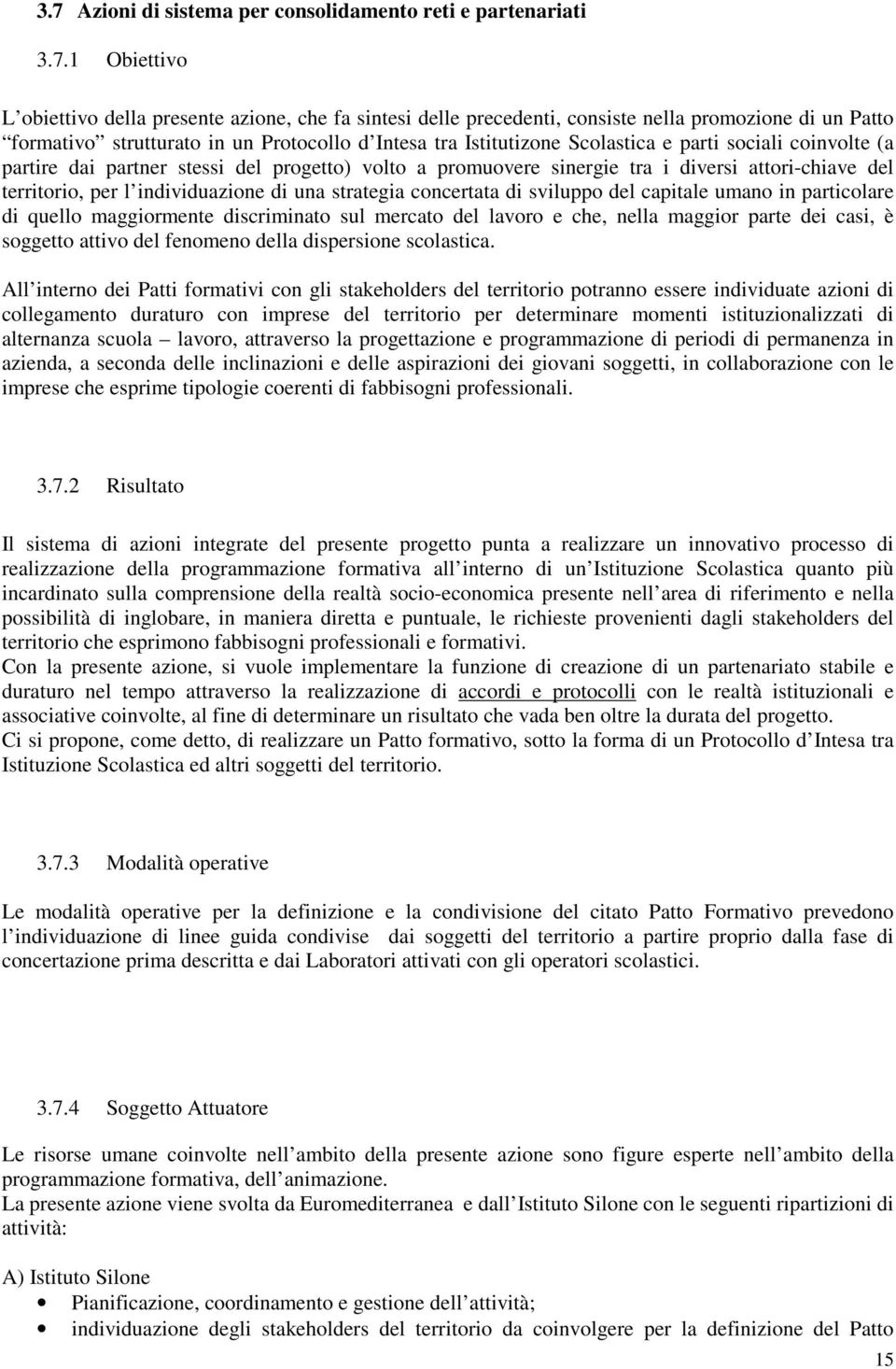 territorio, per l individuazione di una strategia concertata di sviluppo del capitale umano in particolare di quello maggiormente discriminato sul mercato del lavoro e che, nella maggior parte dei