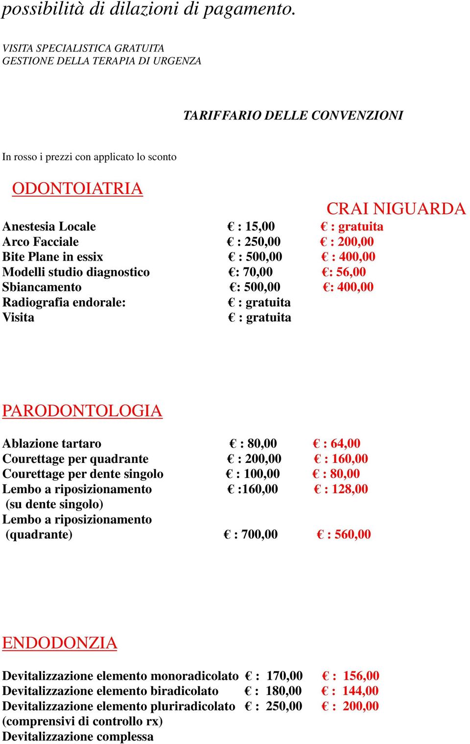 Arco Facciale : 250,00 : 200,00 Bite Plane in essix : 500,00 : 400,00 Modelli studio diagnostico : 70,00 : 56,00 Sbiancamento : 500,00 : 400,00 Radiografia endorale: : gratuita Visita : gratuita