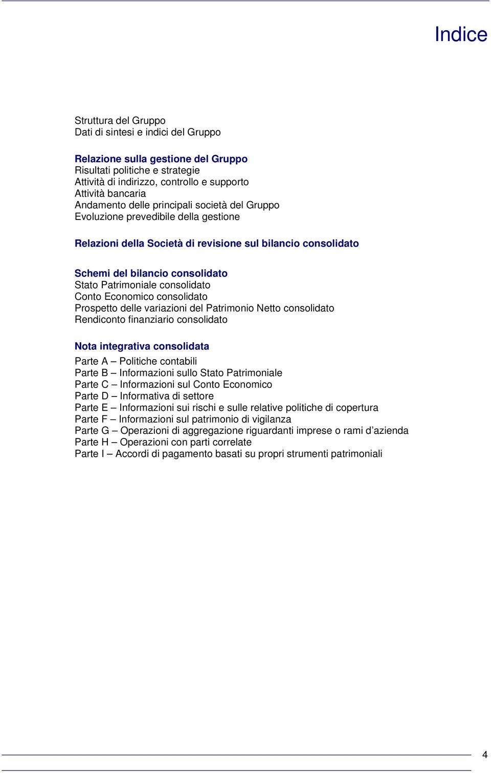 consolidato Conto Economico consolidato Prospetto delle variazioni del Patrimonio Netto consolidato Rendiconto finanziario consolidato Nota integrativa consolidata Parte A Politiche contabili Parte B