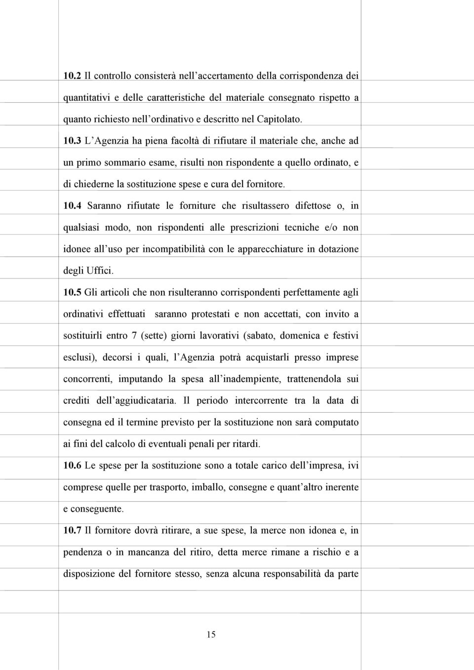 3 L Agenzia ha piena facoltà di rifiutare il materiale che, anche ad un primo sommario esame, risulti non rispondente a quello ordinato, e di chiederne la sostituzione spese e cura del fornitore. 10.