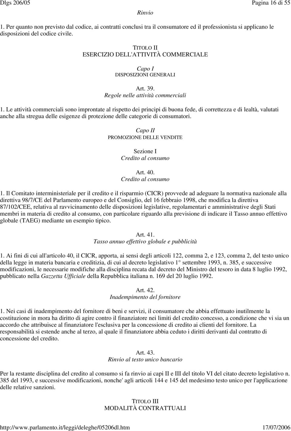 Le attività commerciali sono improntate al rispetto dei principi di buona fede, di correttezza e di lealtà, valutati anche alla stregua delle esigenze di protezione delle categorie di consumatori.