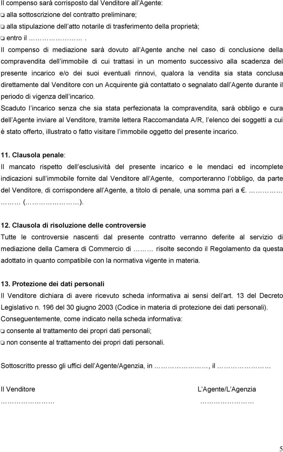 suoi eventuali rinnovi, qualora la vendita sia stata conclusa direttamente dal Venditore con un Acquirente già contattato o segnalato dall Agente durante il periodo di vigenza dell incarico.