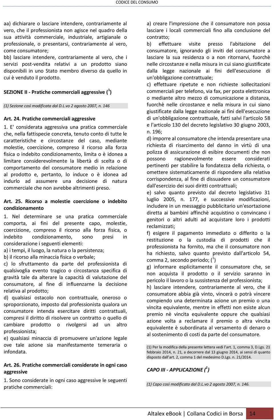 cui è venduto il prodotto. SEZIONE II - Pratiche commerciali aggressive ( 1 ) (1) Sezione così modificata dal D.L.vo 2 agosto 2007, n. 146 Art. 24. Pratiche commerciali aggressive 1.