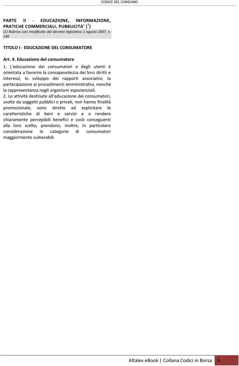 L'educazione dei consumatori e degli utenti è orientata a favorire la consapevolezza dei loro diritti e interessi, lo sviluppo dei rapporti associativi, la partecipazione ai procedimenti