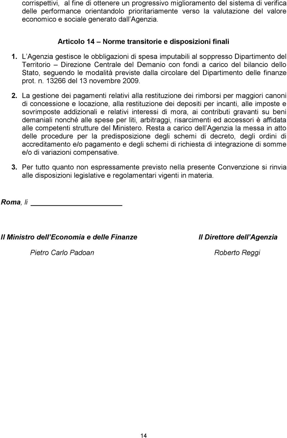 L Agenzia gestisce le obbligazioni di spesa imputabili al soppresso Dipartimento del Territorio Direzione Centrale del Demanio con fondi a carico del bilancio dello Stato, seguendo le modalità