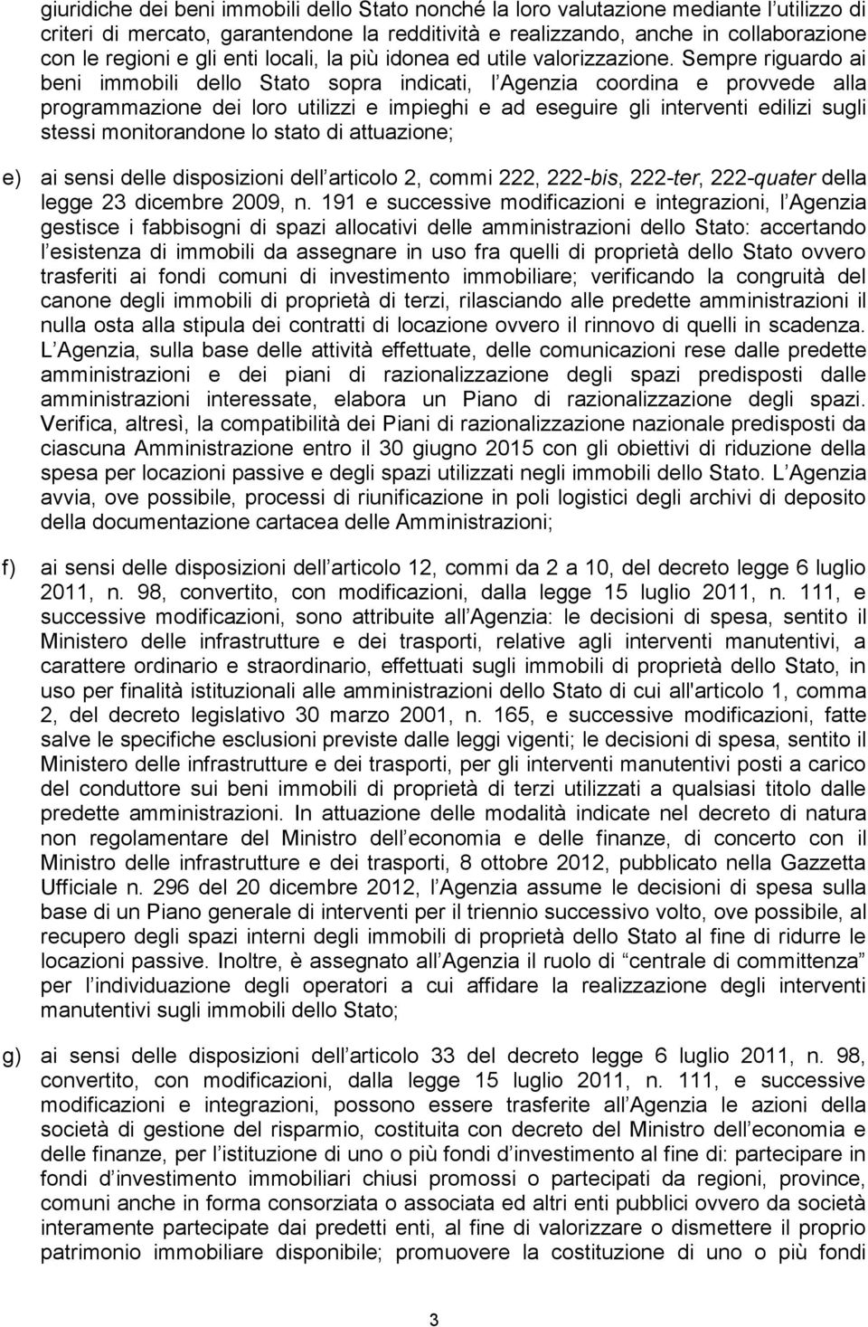 Sempre riguardo ai beni immobili dello Stato sopra indicati, l Agenzia coordina e provvede alla programmazione dei loro utilizzi e impieghi e ad eseguire gli interventi edilizi sugli stessi