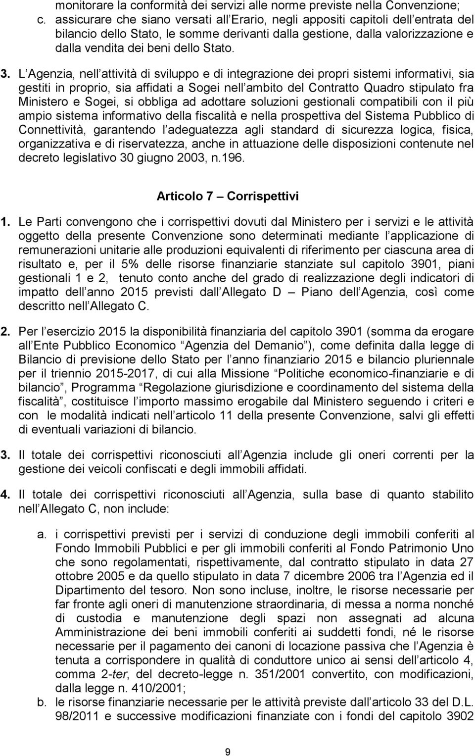 L Agenzia, nell attività di sviluppo e di integrazione dei propri sistemi informativi, sia gestiti in proprio, sia affidati a Sogei nell ambito del Contratto Quadro stipulato fra Ministero e Sogei,